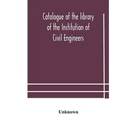 Catalogue Of The Library Of The Institution Of Civil Engineers. Subject-Index To The Catalogue Of The Library Of The Institution Of Civil Engineers