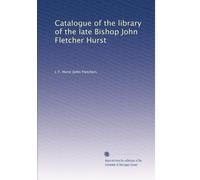 Catalogue of the library of the late Bishop John Fletcher Hurst