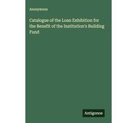 Catalogue of the Loan Exhibition for the Benefit of the Institution's Building Fund