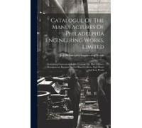 Catalogue Of The Manufactures Of Philadelphia Engineering Works, Limited: Containing Convenient Rules, Formulæ For Blast Furnace Management, Equipment