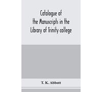 Catalogue Of The Manuscripts In The Library Of Trinity College, Dublin, To Which Is Added A List Of The Fagel Collection Of Maps In The Same Library
