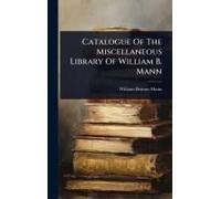 Catalogue Of The Miscellaneous Library Of William B. Mann