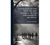 Catalogue Of The Officers And Students Of The University Of Michigan