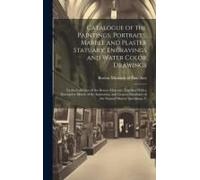 Catalogue Of The Paintings, Portraits, Marble And Plaster Statuary, Engravings And Water Color Drawings: In The Collection Of The Boston Museum, Toget