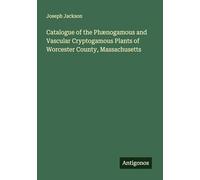 Catalogue of the Phænogamous and Vascular Cryptogamous Plants of Worcester County, Massachusetts