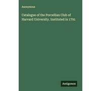 Catalogue of the Porcellian Club of Harvard University. Instituted in 1791