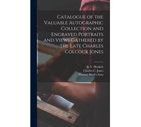 Catalogue Of The Valuable Autographic Collection And Engraved Portraits And Views Gathered By The Late Charles Colcock Jones