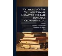 Catalogue Of The Valuable Private Library Of The Late Edward A. Crowninshield ...