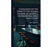 Catalogue Of The Work Of The Women Etchers Of America, On Exhibition April 12th To 21st