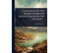 Catalogue Of The Works Of British Artists Placed In The Gallery ...