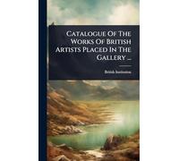 Catalogue Of The Works Of British Artists Placed In The Gallery ...