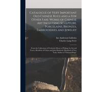 Catalogue Of Very Important Old Chinese Rugs And A Few Other Fare Works Of Chinese Art Including Sculpture, Porcelains, Bronzes, Embroideries And Jewe