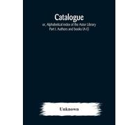 Catalogue; Or, Alphabetical Index Of The Astor Library