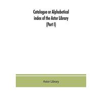 Catalogue Or Alphabetical Index Of The Astor Library (Part I) Authors And Books Q-Z