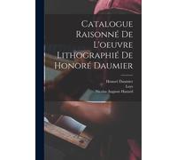 Catalogue Raisonné De L'oeuvre Lithographié De Honoré Daumier