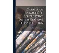 Catalogue Raisonné De L'oeuvre Peint, Dessiné Et Gravé De P.P. Prud'hon