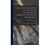 Catalogue Raisonné De Toutes Les Estampes Qui Forment L'oeuvre De Rembrandt