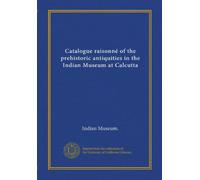 Catalogue raisonné des antiquités préhistoriques au Musée indien de Calcutta