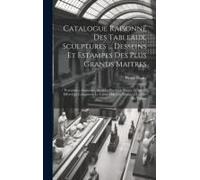 Catalogue Raisonné Des Tableaux, Sculptures ... Desseins Et Estampes Des Plus Grands Maitres: Porcelaines Anciennes, Meubles Precieux, Bijoux, Et Autr