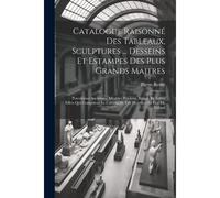 Catalogue Raisonné Des Tableaux, Sculptures ... Desseins Et Estampes Des Plus Grands Maitres: Porcelaines Anciennes, Meubles Precieux, Bijoux, Et Autr