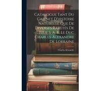 Catalogue Tant Du Cabinet D'histoire Naturelle Que De Diverses Raretés De Feue S. A. R. Le Duc Charles-Alexandre De Lorraine