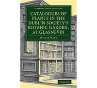 Catalogues Of Plants In The Dublin Society's Botanic Garden, At Glasnevin