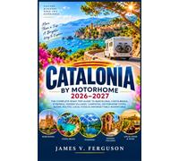 CATALONIA BY MOTORHOME 2026-2027: The Complete Road Trip Guide to Barcelona, Costa Brava, Pyrenees, Hidden Villages, Campsites, Motorhome Stops, Scenic Routes, Local Food & Unforgettable Adventures