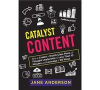 Catalyst Content How to Create a WorldClass Piece of Thought Leadership in Less Than 10 Minutes and Leverage it 99 Ways - Jane Anderson - Jane Anderson PL Jane AndersonJane Anderson (Auteur)