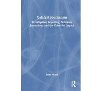 Catalyst Journalism: Investigative Reporting, Solutions Journalism, and the Drive for Impact