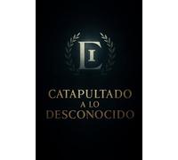 CATAPULTADO A LO DESCONOCIDO: Una confrontación brutal con el miedo, la identidad y el salto inevitable hacia tu propia grandeza.