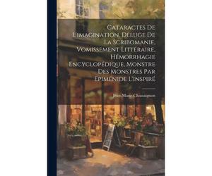 Cataractes De L'imagination, Déluge De La Scribomanie, Vomissement Littéraire, Hémorrhagie Encyclopédique, Monstre Des Monstres Par Epiménide L'inspir