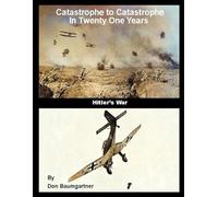 Catastrophe To Catastrophe In Twenty One Years: Hitler's War