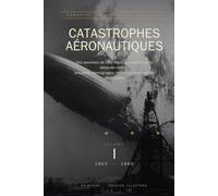 Catastrophes Aéronautiques de l'Histoire de l'Aviation: Volume I : 1903-1990 - Enquêtes, témoignages et boîtes noires