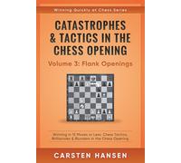 Catastrophes & Tactics in the Chess Opening - Volume 3: Flank Openings: Winning in 15 Moves or Less: Chess Tactics, Brilliancies & Blunders in the Chess Opening