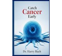 Catch Cancer Early: How to Spot the Warning Signs, Get Screened, and Protect Your Health