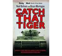 Catch That Tiger: Churchill's Secret Order That Launched The Most Astounding and Dangerous Mission of World War II