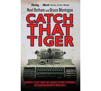 Catch That Tiger: Churchill's Secret Order That Launched the Most Astounding and Dangerous Mission of World War II