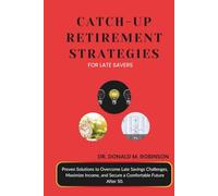 CATCH-UP RETIREMENT STRATEGIES FOR LATE SAVERS: Proven Solutions to Overcome Late Savings Challenges, Maximize Income, and Secure a Comfortable Future After 50.