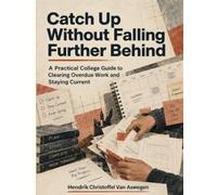 Catch Up Without Falling Further Behind: A Practical College Guide to Clearing Overdue Work and Staying Current