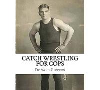 Catch Wrestling for Cops: Control and Arrest Tactics for the Politically Incorrect