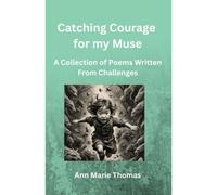 Catching Courage For My Muse: A Collection Of Poems Written From Challenges
