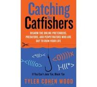 Catching The Catfishers: Disarm the Online Pretenders, Predators and Perpetrators Who Are Out To Ruin Your Life - [Version Originale] Inconnu (Auteur)