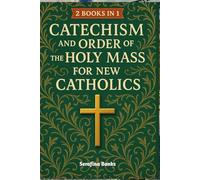 Catechism and Order of the Holy Mass for New Catholics: A Step-by-Step Companion to the Teachings, Sacraments, and Sacred Liturgy of the Church