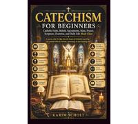 CATECHISM FOR BEGINNERS: Catholic Faith, Beliefs, Sacraments, Mass, Prayer, Scripture, Doctrine, and Daily Life Made Clear