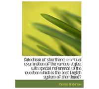 Catechism Of Shorthand, A Critical Examination Of The Various Styles, With Special Reference To The
