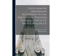 Catechism On Modernism According To The Encyclical 'pascendi Dominici Gregis' Of His Holiness Pius X