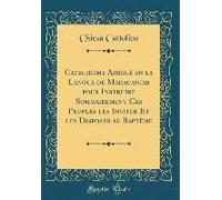 Catechisme Abregé En La Langue De Madagascar Pour Instruire Sommairement Ces Peuples Les Inviter Et Les Disposer Au Baptême (Classic Reprint)