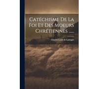 Catéchisme De La Foi Et Des Moeurs Chrétiennes ......