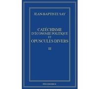 Catechisme d'economie politique et opuscules divers - oeuvres economiques completes j.-b. say Jean-Baptiste Say (Auteur)