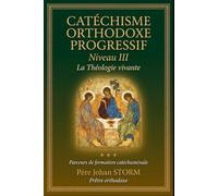 CATÉCHISME ORTHODOXE PROGRESSIF Niveau III: La Théologie vivante
